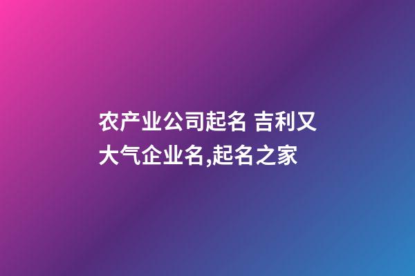 农产业公司起名 吉利又大气企业名,起名之家-第1张-公司起名-玄机派